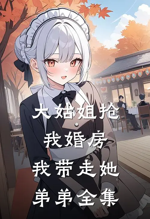 大姑姐抢我婚房,我带走她弟弟 全集