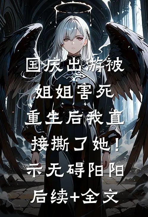 国庆出游被姐姐害死，重生后我直接撕了她！示无碍阳阳后续+全文