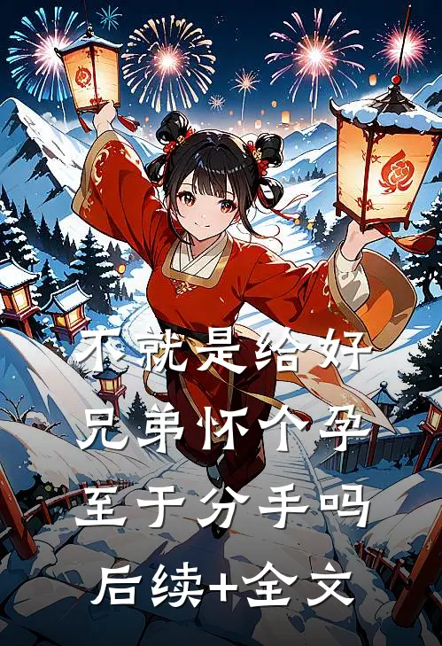 不就是给好兄弟怀个孕，至于分手吗后续+全文