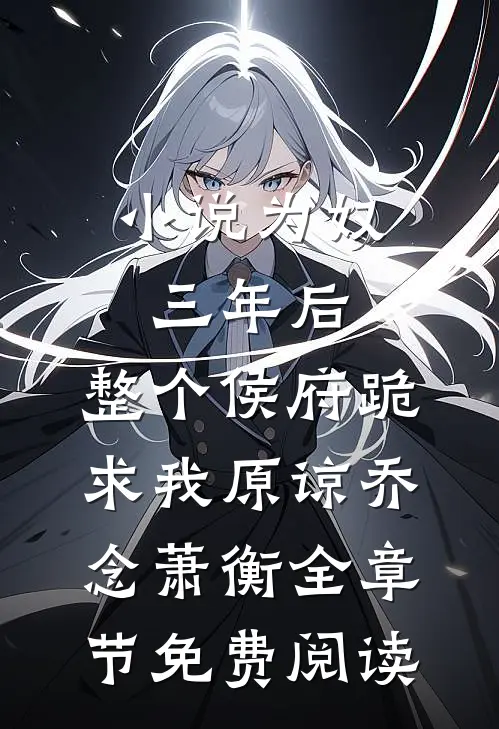 小说为奴三年后，整个侯府跪求我原谅乔念萧衡全章节免费阅读