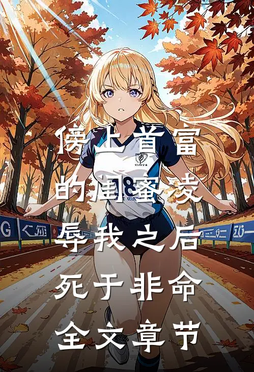 傍上首富的闺蜜凌辱我之后，死于非命全文章节