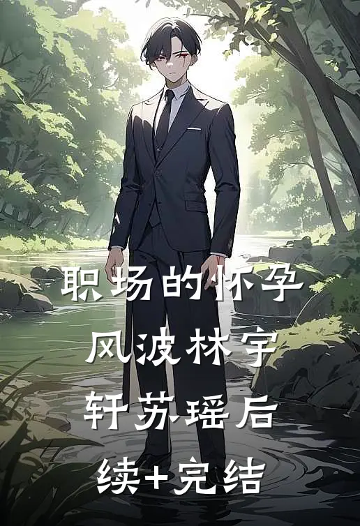 职场的怀孕风波林宇轩苏瑶后续+完结