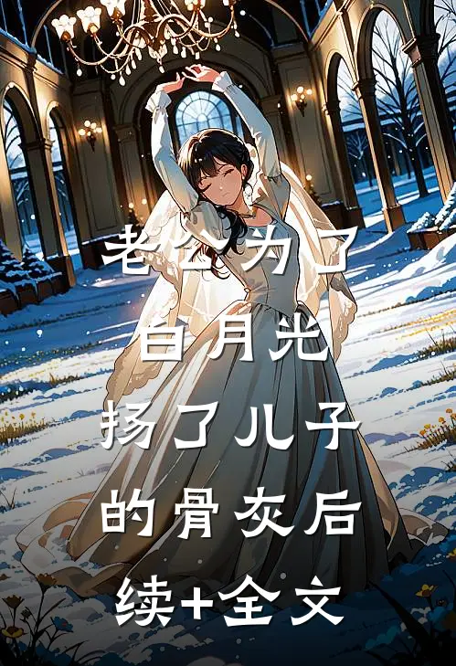 老公为了白月光，扬了儿子的骨灰后续+全文