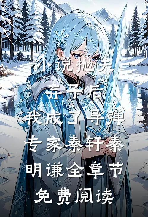 小说抛夫弃子后，我成了导弹专家秦轩秦明谦全章节免费阅读