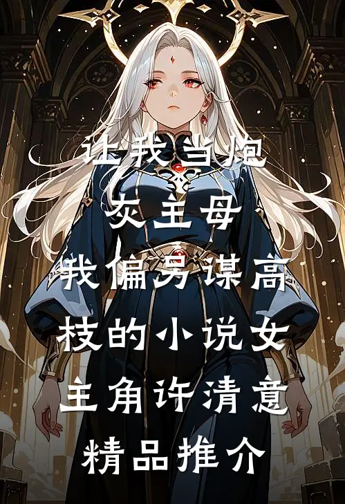 让我当炮灰主母,我偏另谋高枝的小说女主角许清意精品推介