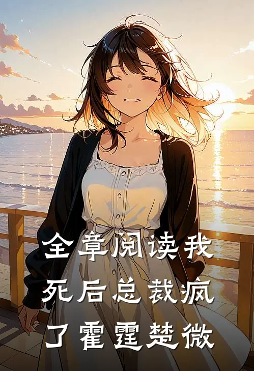 全章阅读我死后总裁疯了霍霆楚微