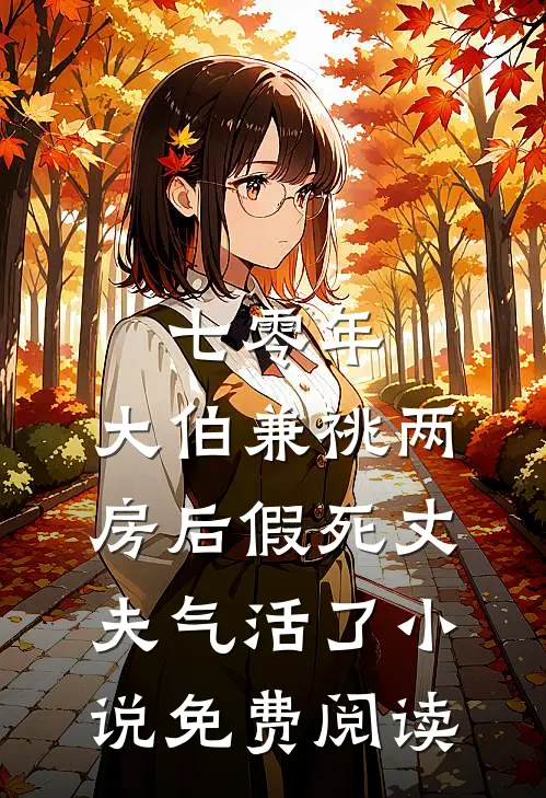 七零年，大伯兼祧两房后假死丈夫气活了小说免费阅读