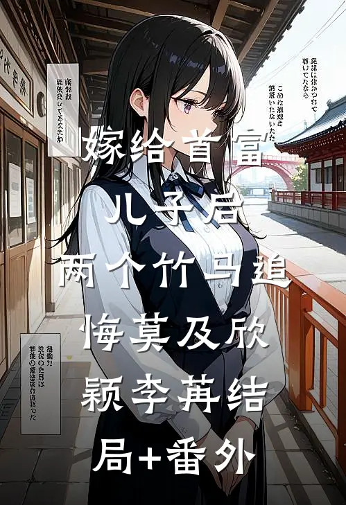 嫁给首富儿子后，两个竹马追悔莫及欣颖李苒结局+番外