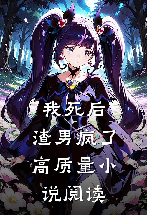 我死后，渣男疯了高质量小说阅读