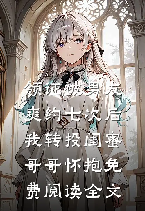 领证被男友爽约七次后，我转投闺蜜哥哥怀抱免费阅读全文