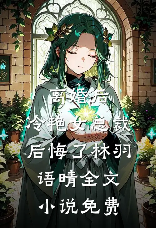 离婚后，冷艳女总裁后悔了林羽语晴全文小说免费