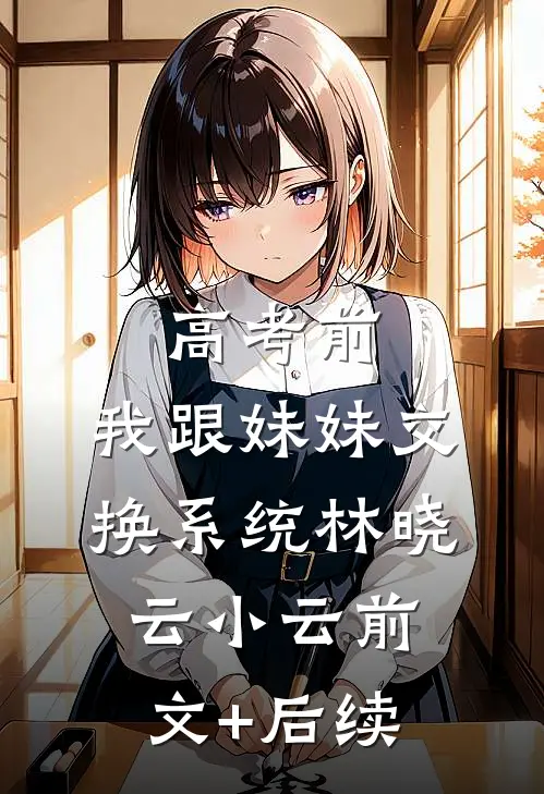 高考前，我跟妹妹交换系统林晓云小云前文+后续