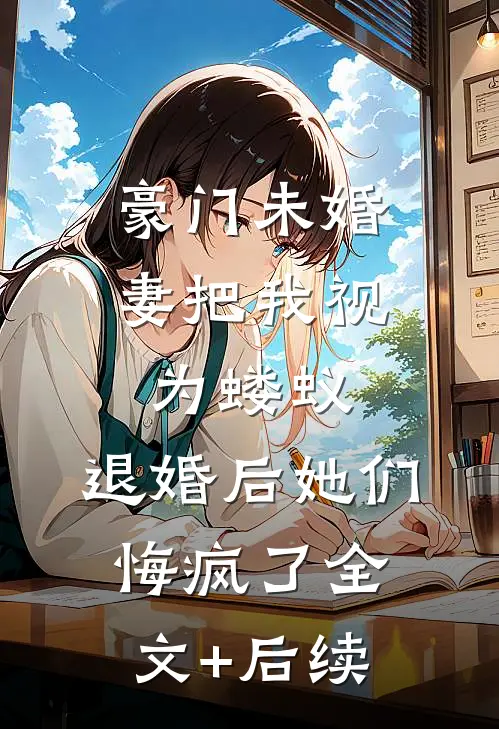 豪门未婚妻把我视为蝼蚁，退婚后她们悔疯了全文+后续