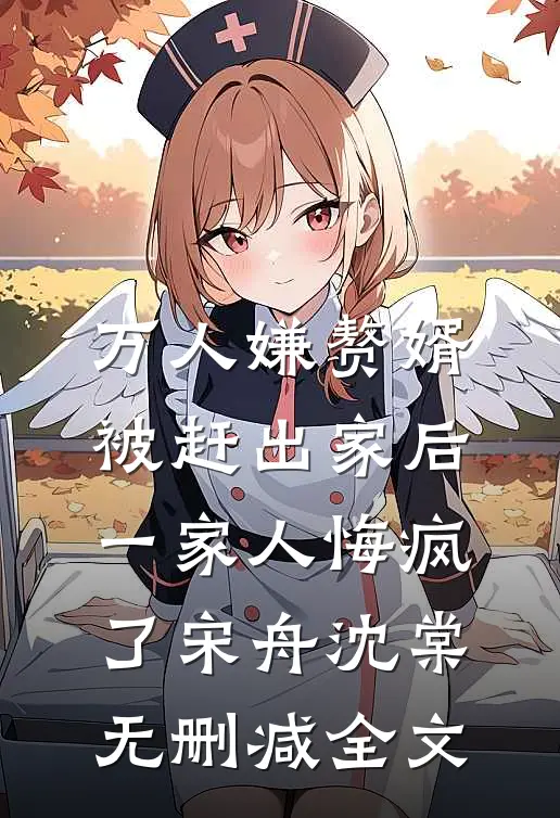 万人嫌赘婿被赶出家后，一家人悔疯了宋舟沈棠无删减全文