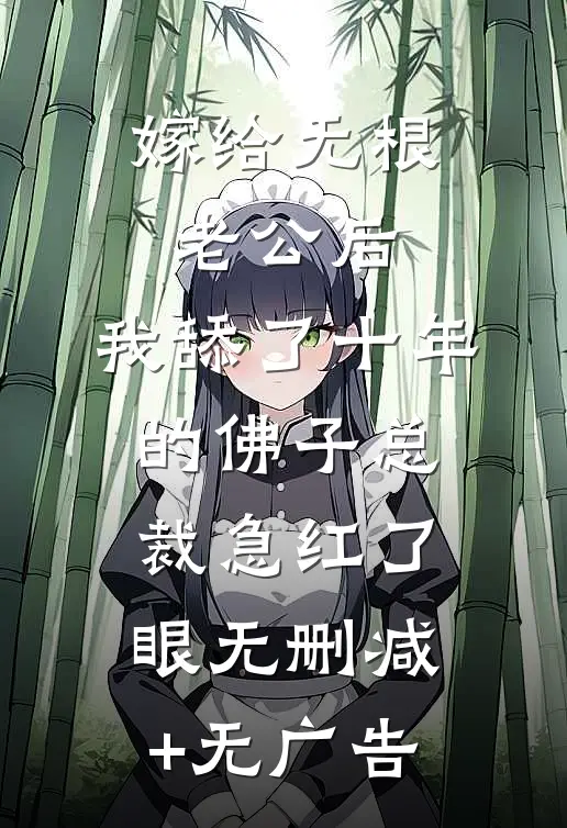 嫁给无根老公后，我舔了十年的佛子总裁急红了眼无删减+无广告