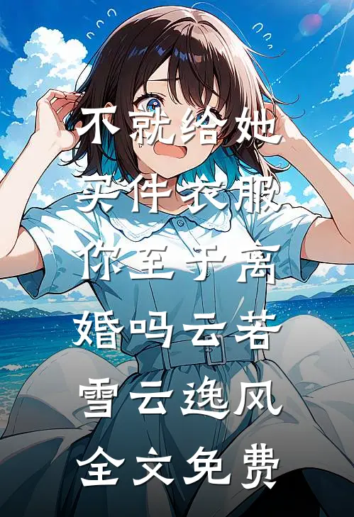 不就给她买件衣服，你至于离婚吗云若雪云逸风全文免费