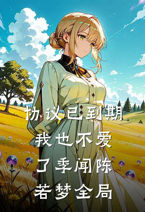协议已到期，我也不爱了季闻陈若梦全局
