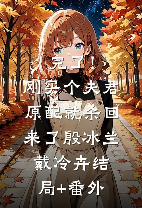 完了！刚买个夫君，原配就杀回来了殷冰兰戴冷卉结局+番外