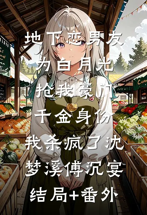 地下恋男友为白月光抢我豪门千金身份，我杀疯了沈梦溪傅沉宴结局+番外