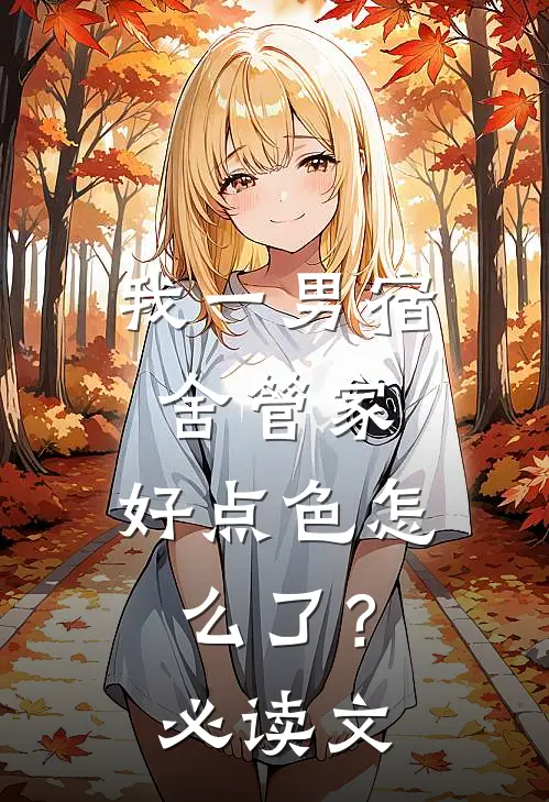 我一男宿舍管家，好点色怎么了？必读文