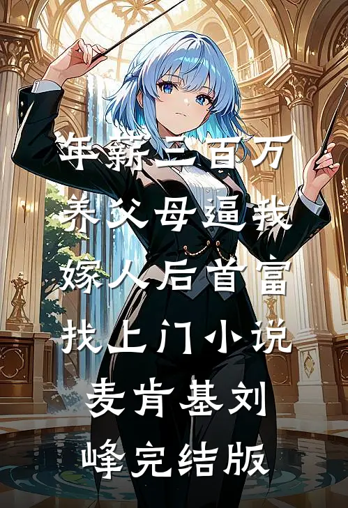 年薪三百万，养父母逼我嫁人后首富找上门小说麦肯基刘峰完结版