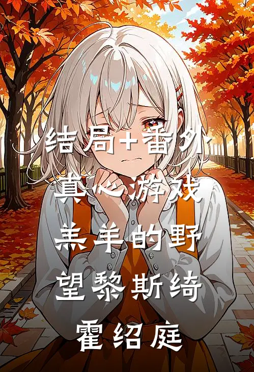 结局+番外真心游戏：羔羊的野望黎斯绮霍绍庭