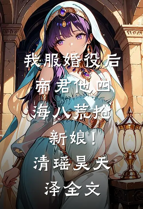 我服婚役后，帝君他四海八荒抢新娘！清瑶昊天泽全文