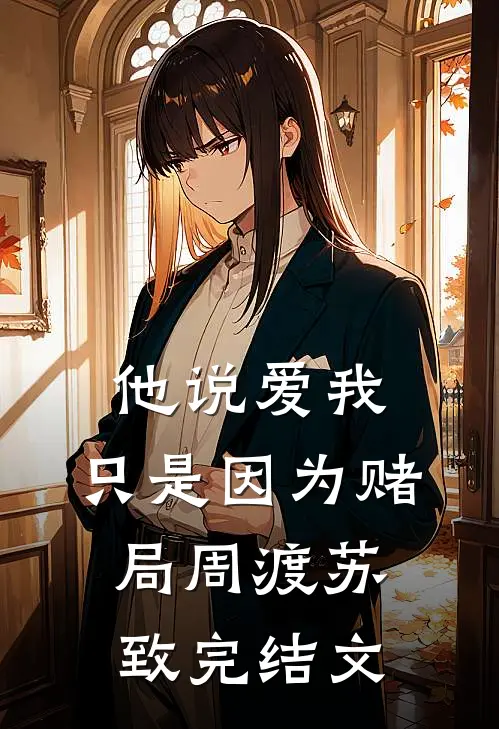 他说爱我，只是因为赌局周渡苏致完结文