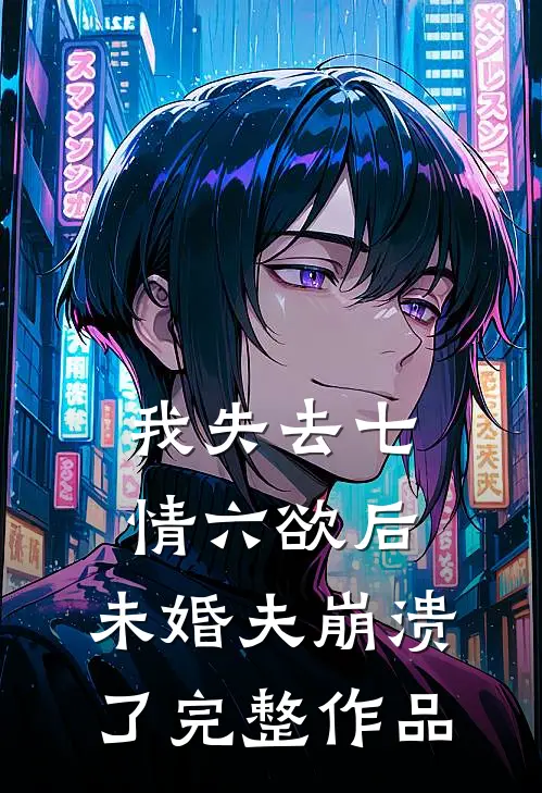 我失去七情六欲后，未婚夫崩溃了完整作品