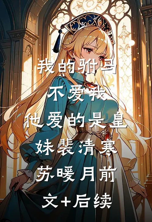 我的驸马不爱我，他爱的是皇妹裴清寒苏暖月前文+后续