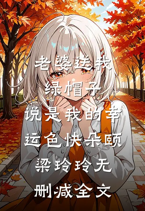 老婆送我绿帽子，说是我的幸运色快朵颐梁玲玲无删减全文