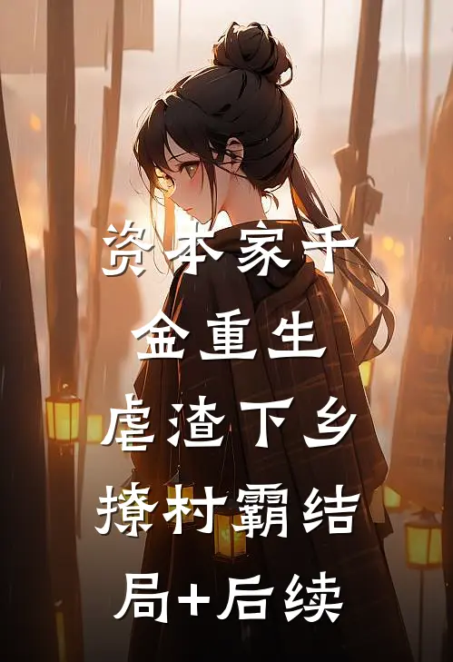 资本家千金重生，虐渣下乡撩村霸结局+后续