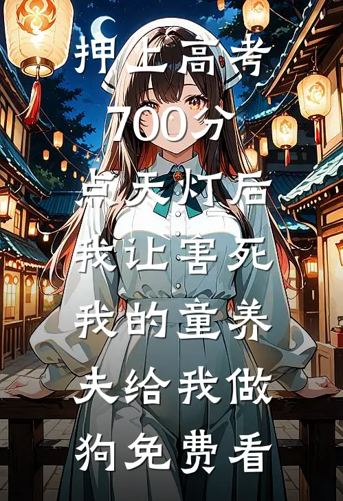 押上高考700分点天灯后，我让害死我的童养夫给我做狗免费看
