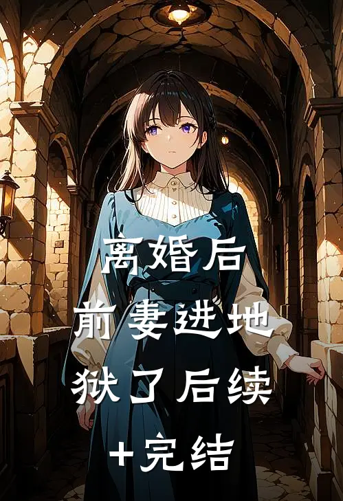 离婚后,前妻进地狱了后续+完结