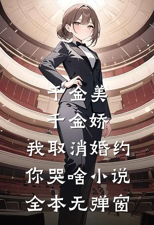千金美，千金娇，我取消婚约你哭啥小说全本无弹窗