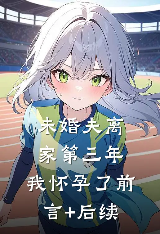 未婚夫离家第三年，我怀孕了前言+后续