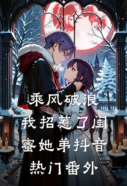 乘风破浪，我招惹了闺蜜她弟抖音热门 番外