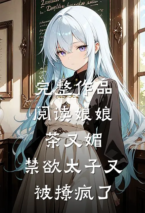 完整作品阅读娘娘茶又媚，禁欲太子又被撩疯了