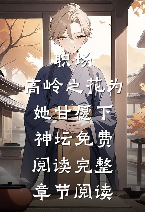 职场:高岭之花为她甘愿下神坛免费阅读完整章节阅读
