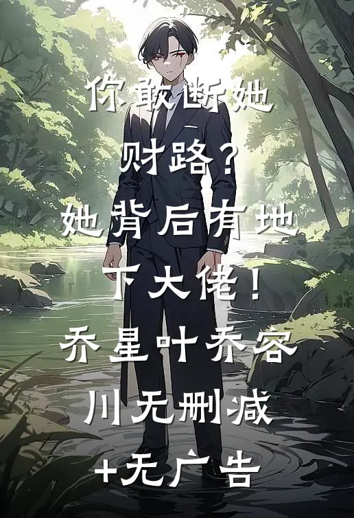 你敢断她财路？她背后有地下大佬！乔星叶乔容川无删减+无广告