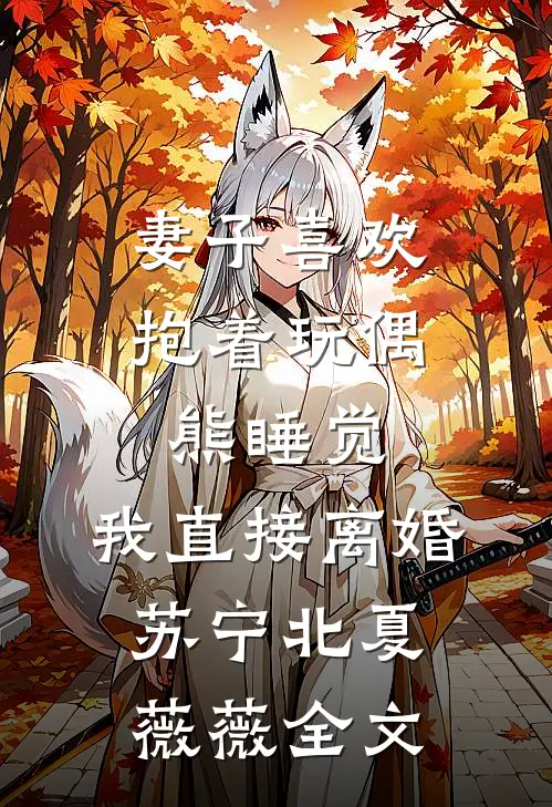 妻子喜欢抱着玩偶熊睡觉，我直接离婚苏宁北夏薇薇全文