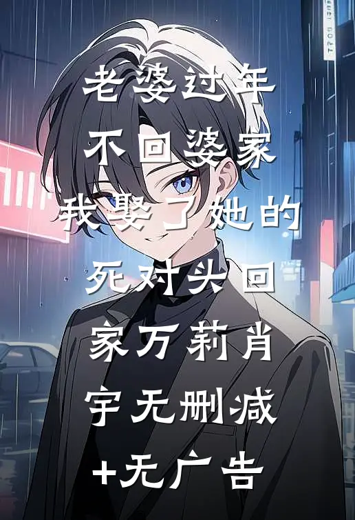 老婆过年不回婆家，我娶了她的死对头回家万莉肖宇无删减+无广告
