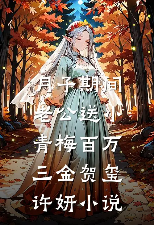 月子期间，老公送小青梅百万三金贺玺许妍小说