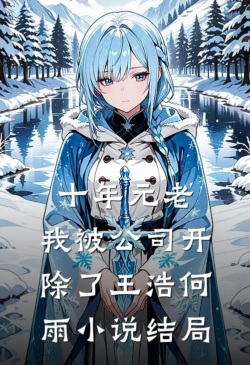 十年元老，我被公司开除了王浩何雨小说结局