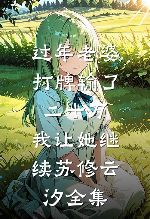 过年老婆打牌输了二十万，我让她继续苏修云汐全集