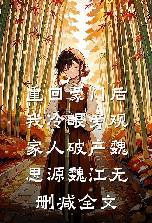 重回豪门后，我冷眼旁观家人破产魏思源魏江无删减全文