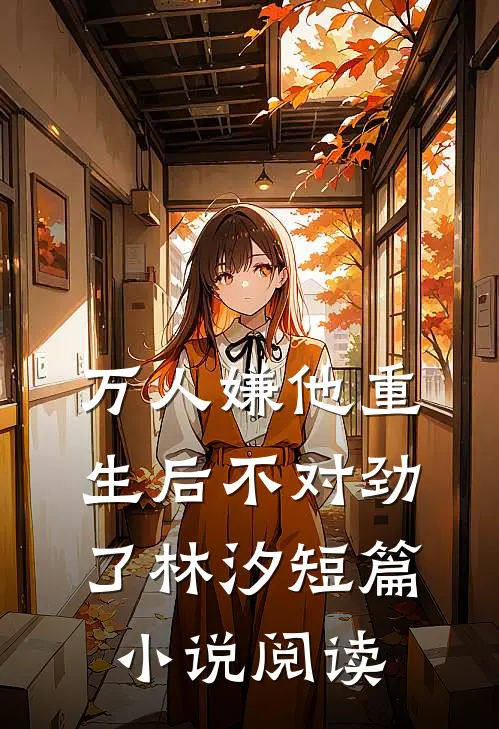 万人嫌他重生后不对劲了林汐短篇小说阅读