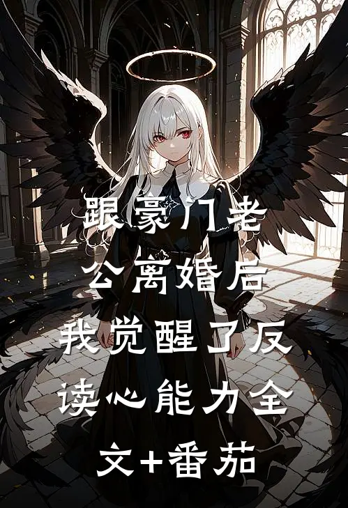跟豪门老公离婚后，我觉醒了反读心能力全文+番茄