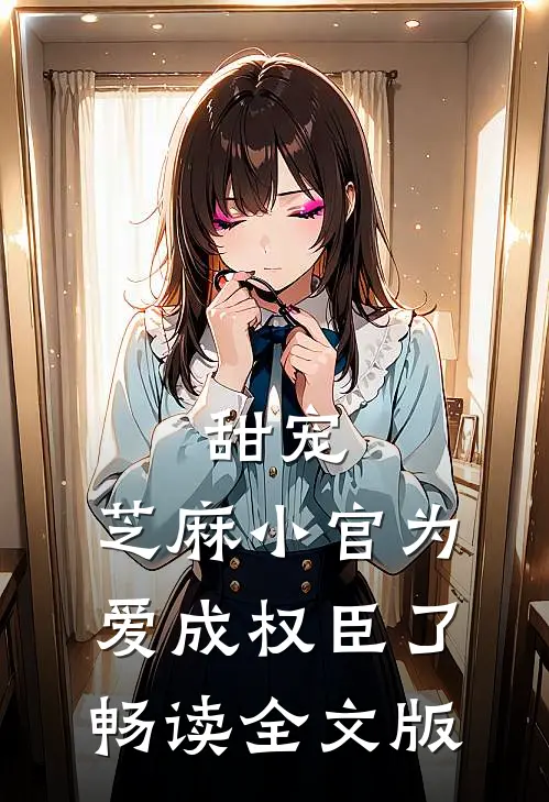 甜宠：芝麻小官为爱成权臣了畅读全文版