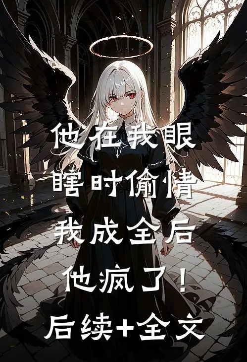 他在我眼瞎时偷情，我成全后他疯了！后续+全文
